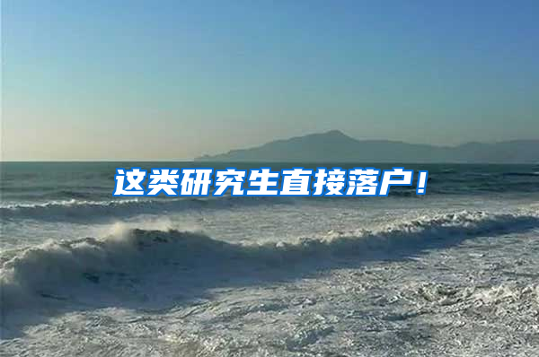这类研究生直接落户！