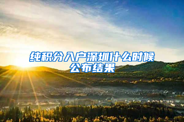 纯积分入户深圳什么时候公布结果