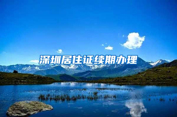 深圳居住证续期办理