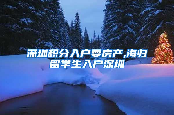 深圳积分入户要房产,海归留学生入户深圳