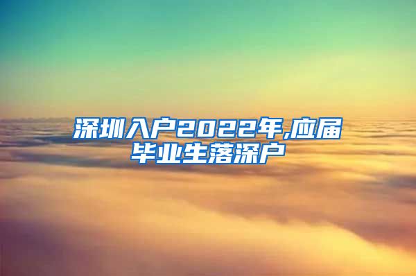 深圳入户2022年,应届毕业生落深户