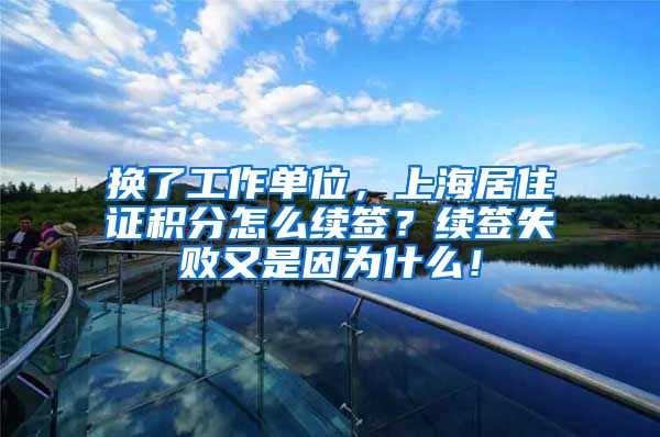 换了工作单位，上海居住证积分怎么续签？续签失败又是因为什么！