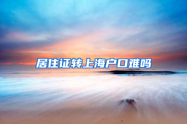 居住证转上海户口难吗