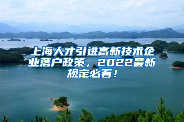 上海人才引进高新技术企业落户政策，2022最新规定必看！