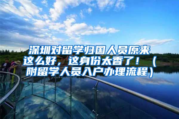 深圳对留学归国人员原来这么好，这身份太香了！（附留学人员入户办理流程）