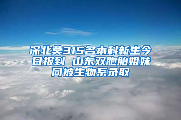 深北莫315名本科新生今日报到 山东双胞胎姐妹同被生物系录取