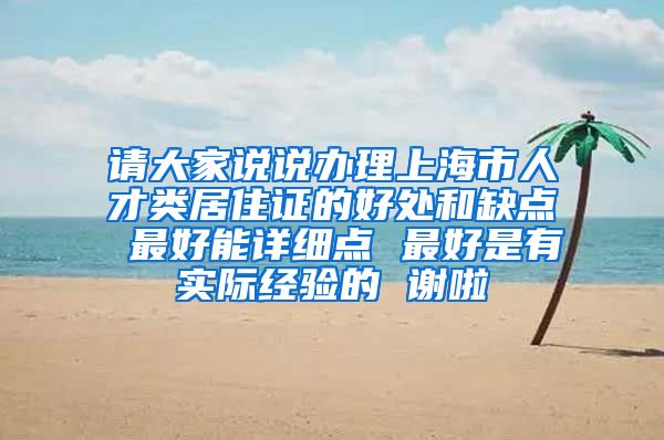 请大家说说办理上海市人才类居住证的好处和缺点 最好能详细点 最好是有实际经验的 谢啦