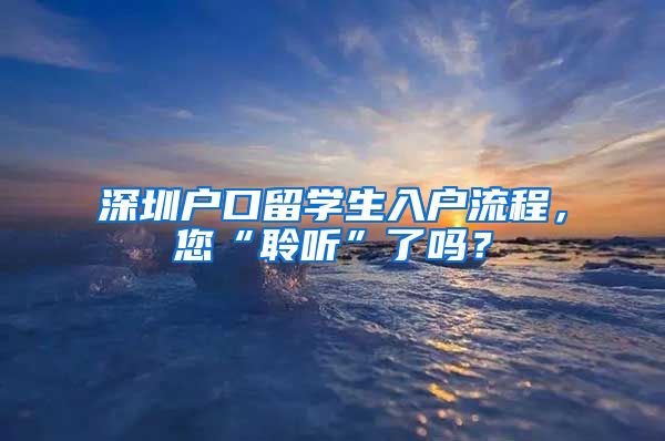 深圳户口留学生入户流程，您“聆听”了吗？