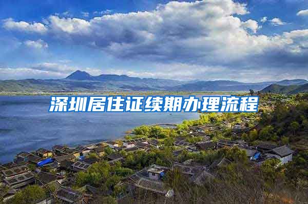 深圳居住证续期办理流程