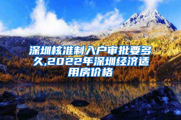 深圳核准制入户审批要多久,2022年深圳经济适用房价格