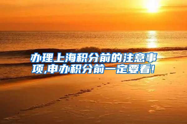 办理上海积分前的注意事项,申办积分前一定要看!