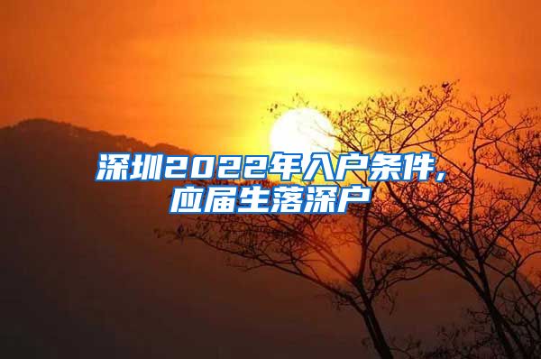 深圳2022年入户条件,应届生落深户