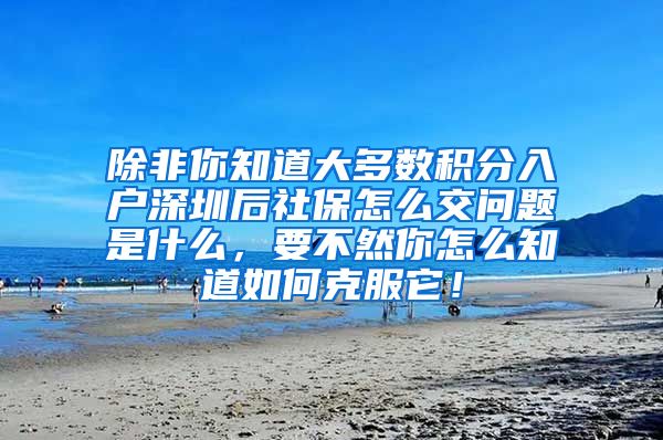 除非你知道大多数积分入户深圳后社保怎么交问题是什么，要不然你怎么知道如何克服它！