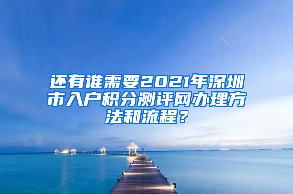 还有谁需要2021年深圳市入户积分测评网办理方法和流程？