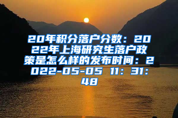 20年积分落户分数：2022年上海研究生落户政策是怎么样的发布时间：2022-05-05 11：31：48