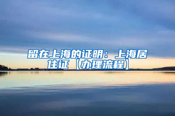 留在上海的证明：上海居住证【办理流程】