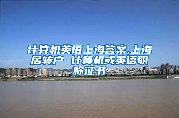 计算机英语上海答案,上海居转户 计算机或英语职称证书