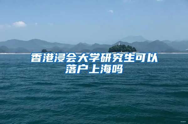 香港浸会大学研究生可以落户上海吗