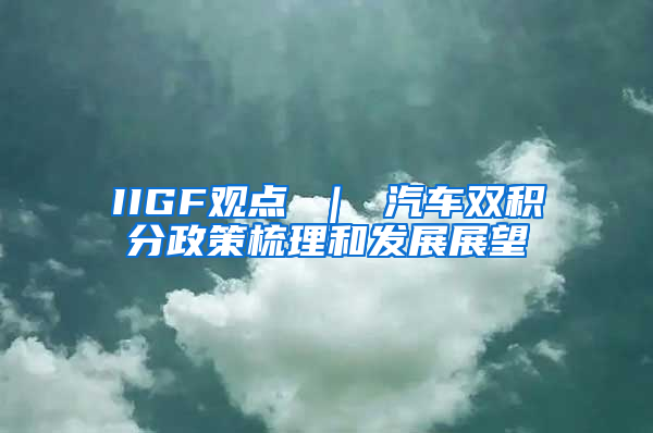 IIGF观点 ｜ 汽车双积分政策梳理和发展展望