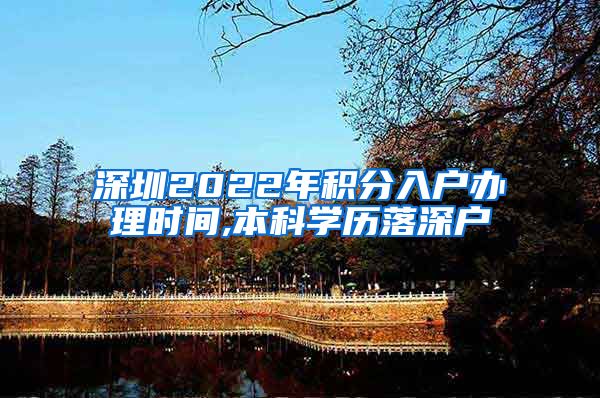 深圳2022年积分入户办理时间,本科学历落深户