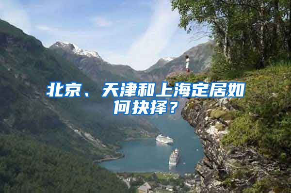 北京、天津和上海定居如何抉择？