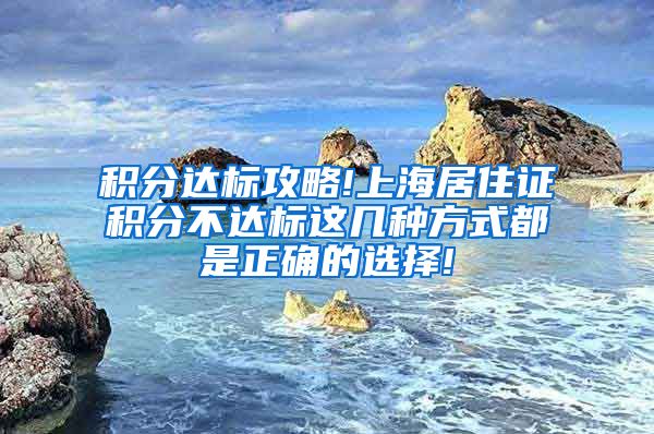 积分达标攻略!上海居住证积分不达标这几种方式都是正确的选择!