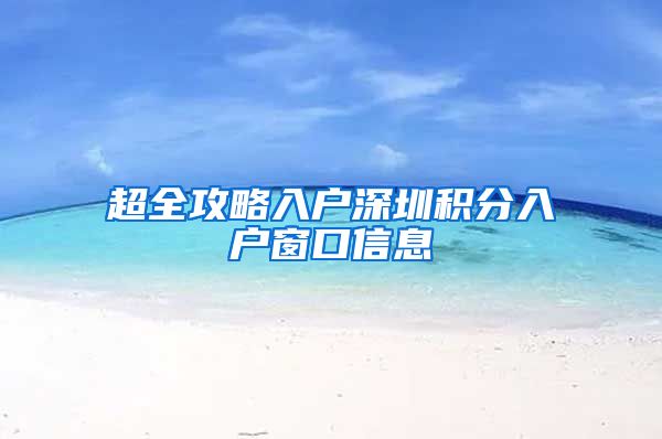超全攻略入户深圳积分入户窗口信息