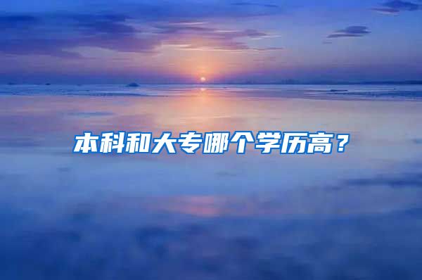 本科和大专哪个学历高？