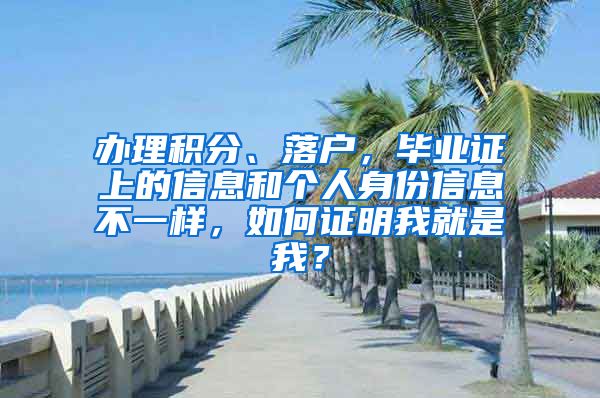 办理积分、落户，毕业证上的信息和个人身份信息不一样，如何证明我就是我？
