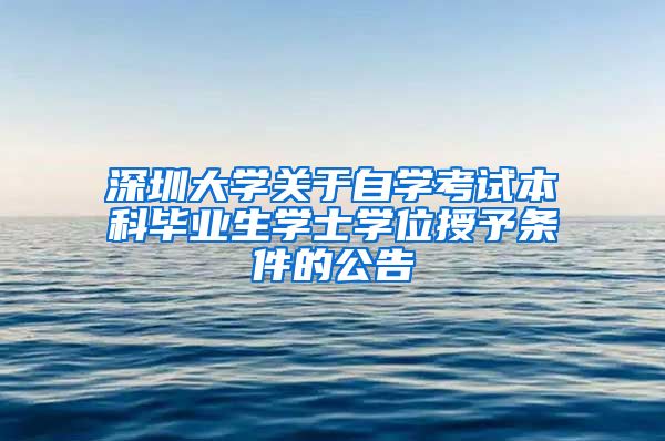 深圳大学关于自学考试本科毕业生学士学位授予条件的公告