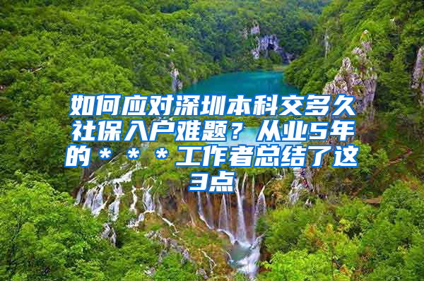 如何应对深圳本科交多久社保入户难题？从业5年的＊＊＊工作者总结了这3点