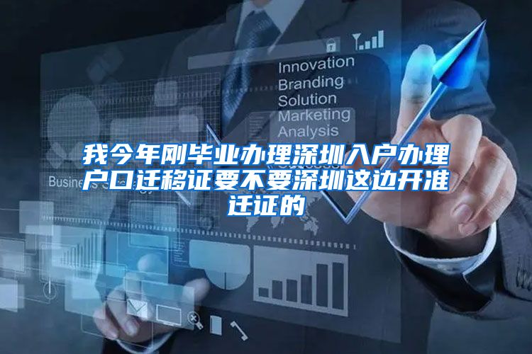 我今年刚毕业办理深圳入户办理户口迁移证要不要深圳这边开准迁证的