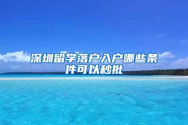 深圳留学落户入户哪些条件可以秒批