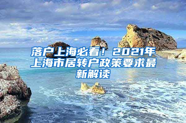 落户上海必看！2021年上海市居转户政策要求最新解读
