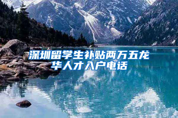 深圳留学生补贴两万五龙华人才入户电话