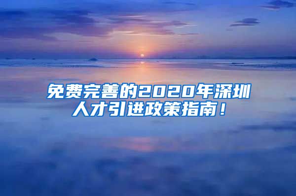 免费完善的2020年深圳人才引进政策指南！