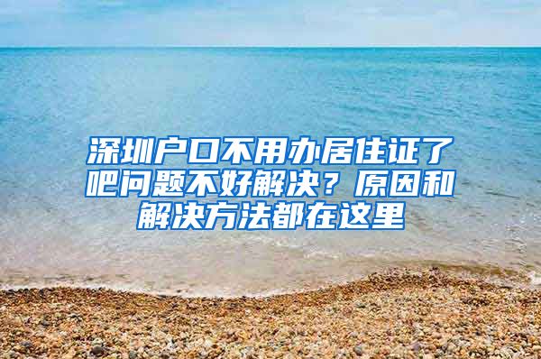 深圳户口不用办居住证了吧问题不好解决？原因和解决方法都在这里