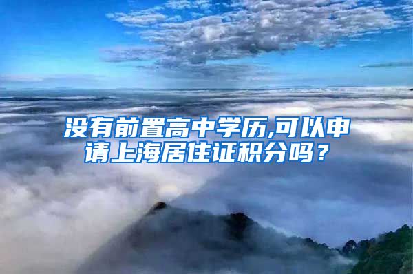 没有前置高中学历,可以申请上海居住证积分吗？