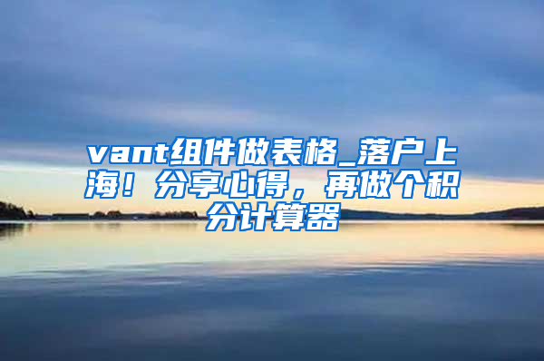 vant组件做表格_落户上海！分享心得，再做个积分计算器