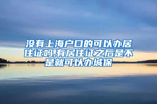 没有上海户口的可以办居住证吗,有居住证之后是不是就可以办城保