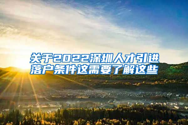 关于2022深圳人才引进落户条件这需要了解这些