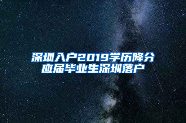 深圳入户2019学历降分应届毕业生深圳落户