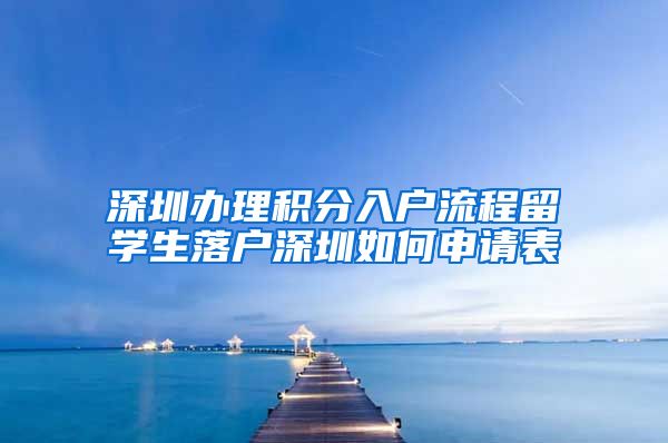 深圳办理积分入户流程留学生落户深圳如何申请表