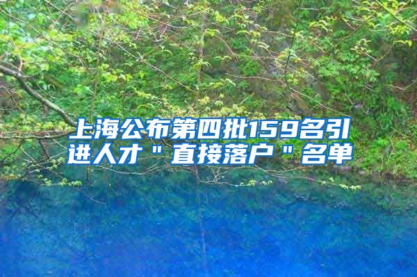 上海公布第四批159名引进人才＂直接落户＂名单