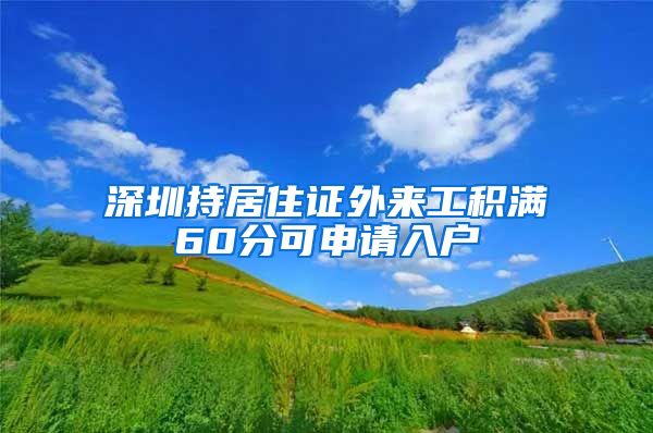 深圳持居住证外来工积满60分可申请入户