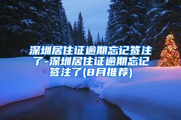 深圳居住证逾期忘记签注了-深圳居住证逾期忘记签注了(8月推荐)