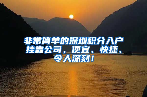 非常简单的深圳积分入户挂靠公司，便宜、快捷、令人深刻！