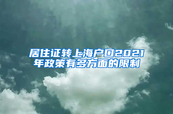 居住证转上海户口2021年政策有多方面的限制