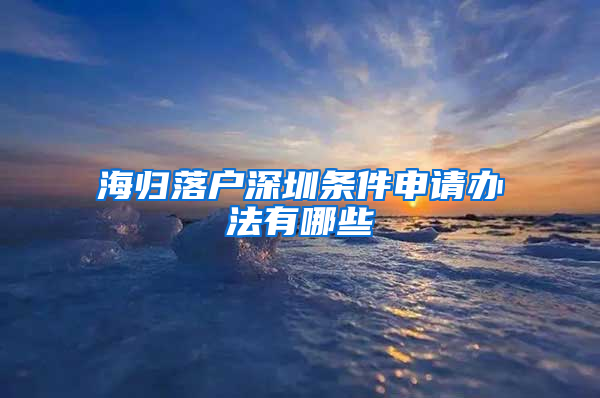 海归落户深圳条件申请办法有哪些
