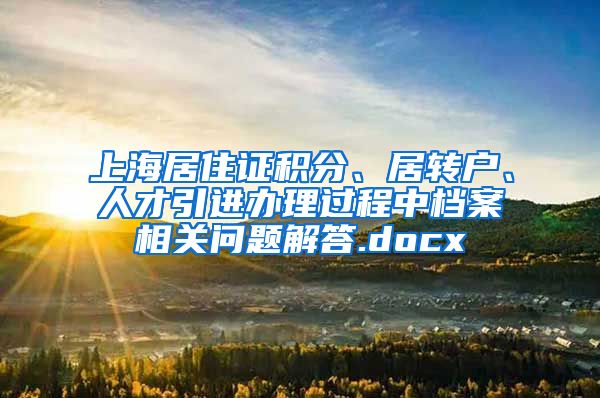 上海居住证积分、居转户、人才引进办理过程中档案相关问题解答.docx